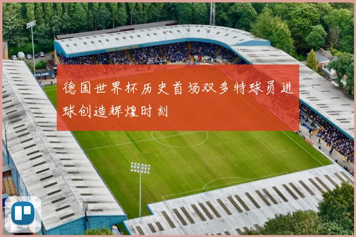 德国世界杯历史首场双多特球员进球创造辉煌时刻