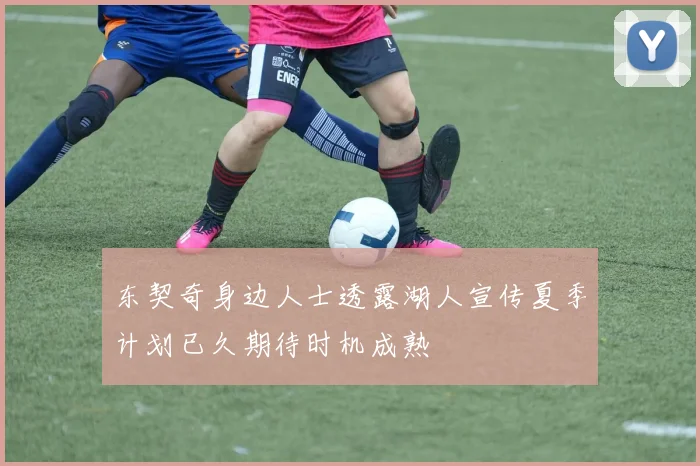 东契奇身边人士透露湖人宣传夏季计划已久期待时机成熟