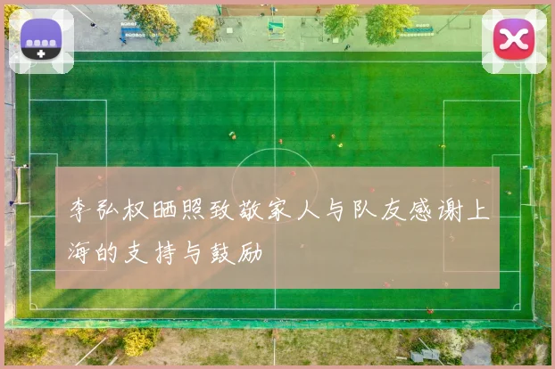 李弘权晒照致敬家人与队友感谢上海的支持与鼓励