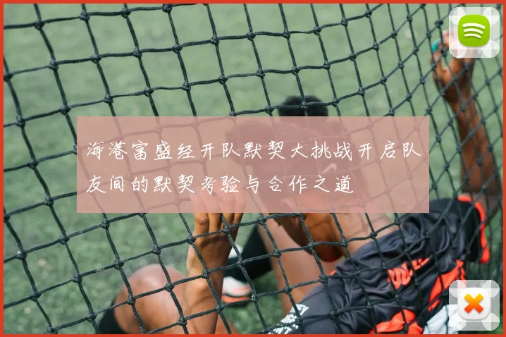 海港富盛经开队默契大挑战开启队友间的默契考验与合作之道