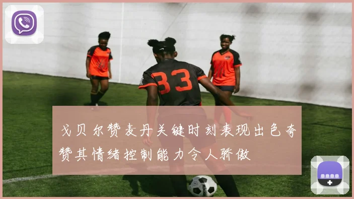 戈贝尔赞麦丹关键时刻表现出色夸赞其情绪控制能力令人骄傲